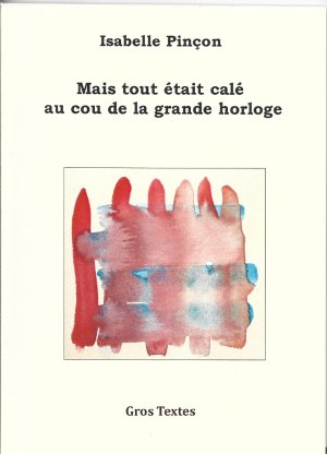 Isabelle Pinçon : Mais tout était calé au cou de la grande horloge (Gros Textes)